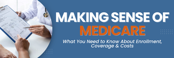 Making Sense of Medicare: What You Need to Know About Enrollment, Coverage & Costs