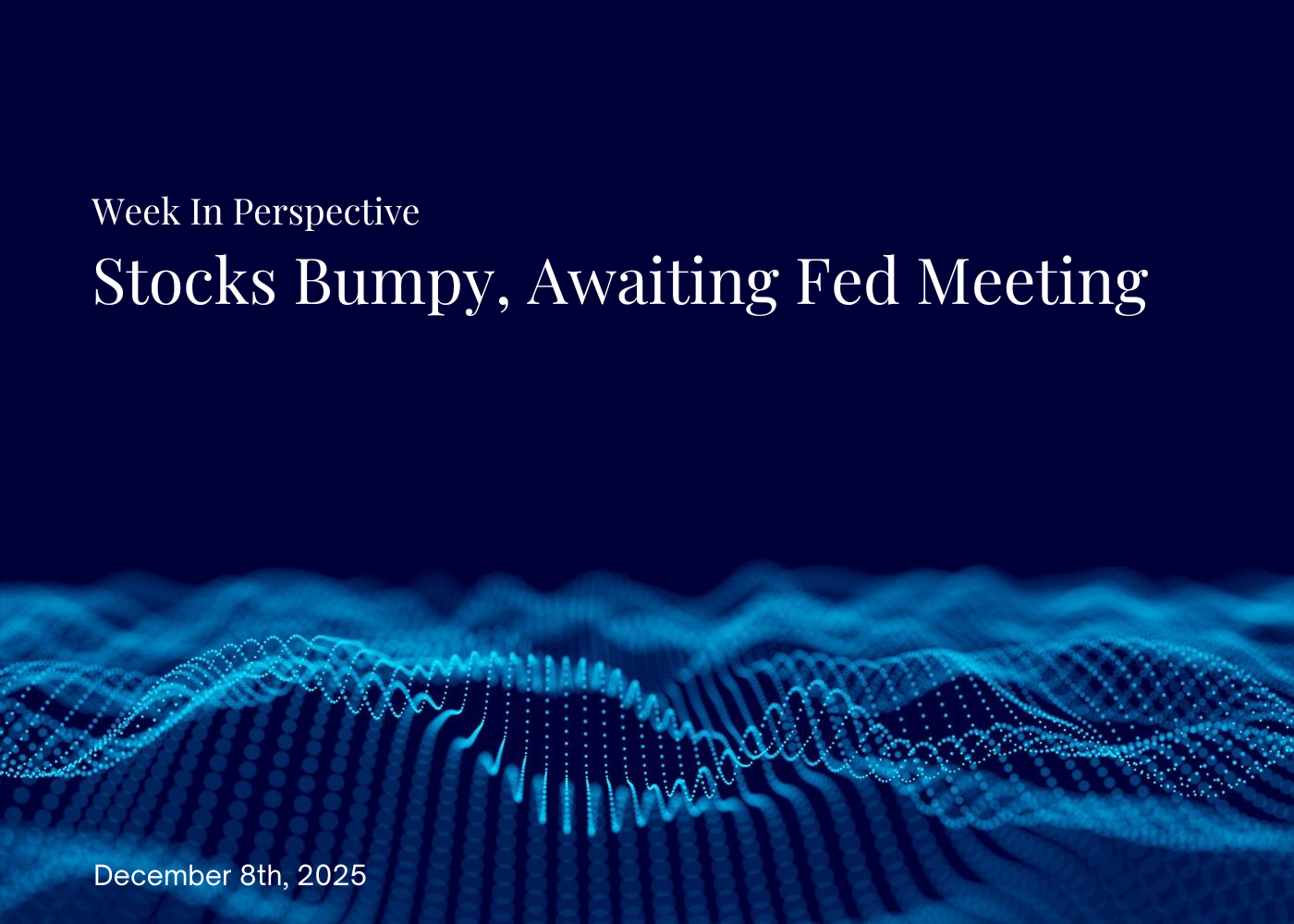 Week In Perspective December 8, 2025: Stocks Bumpy, Awaiting Fed Meeting Thumbnail