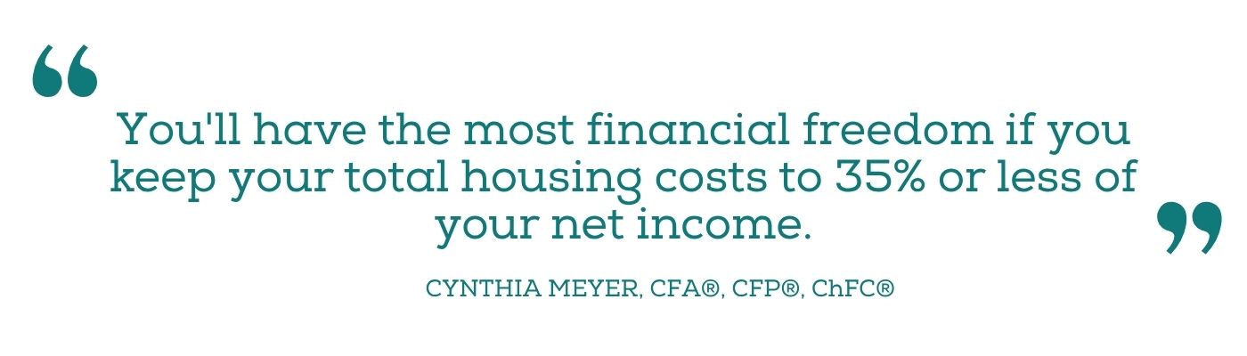 Quote: you'll have the most financial freedom if you keep your housing costs to 35% or less of your next income" Cynthia Meyer
