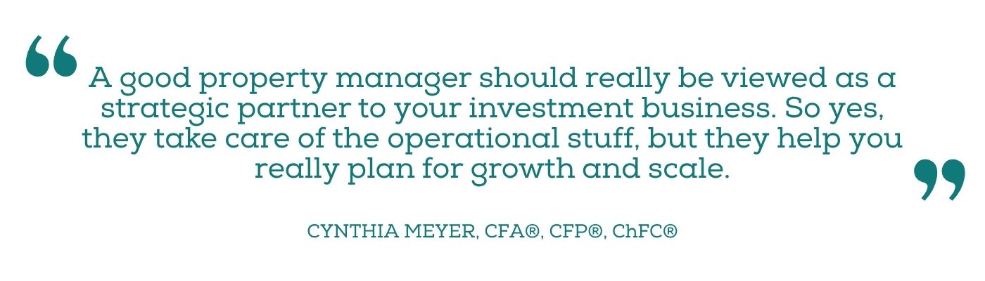 Quote from Cynthia Meyer: "A good property manager should really be viewed as a strategic partner in your investment business."