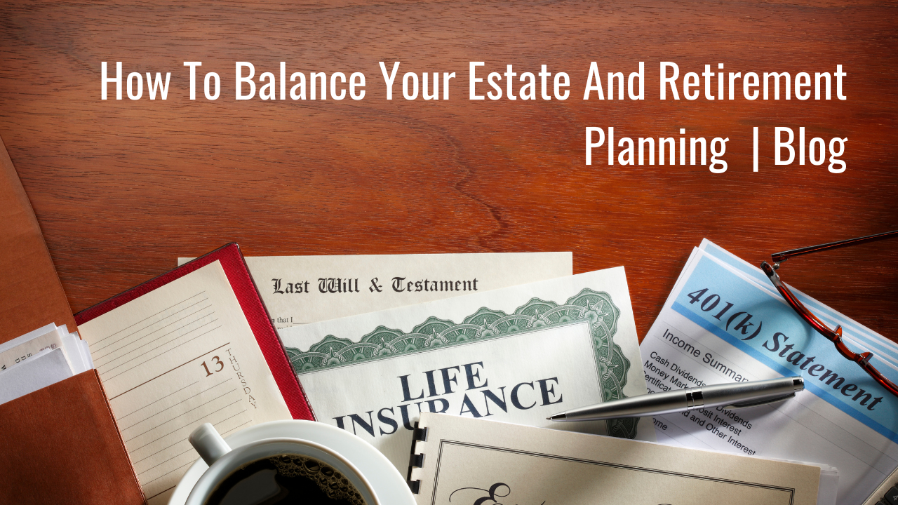 How To Balance Your Estate And Retirement Planning | Blog Thumbnail