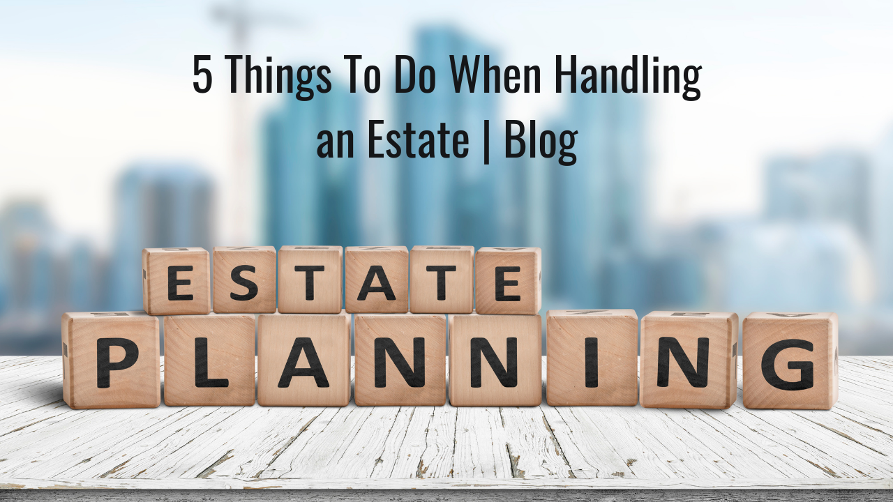 5 Things To Do When Handling an Estate | Blog Thumbnail