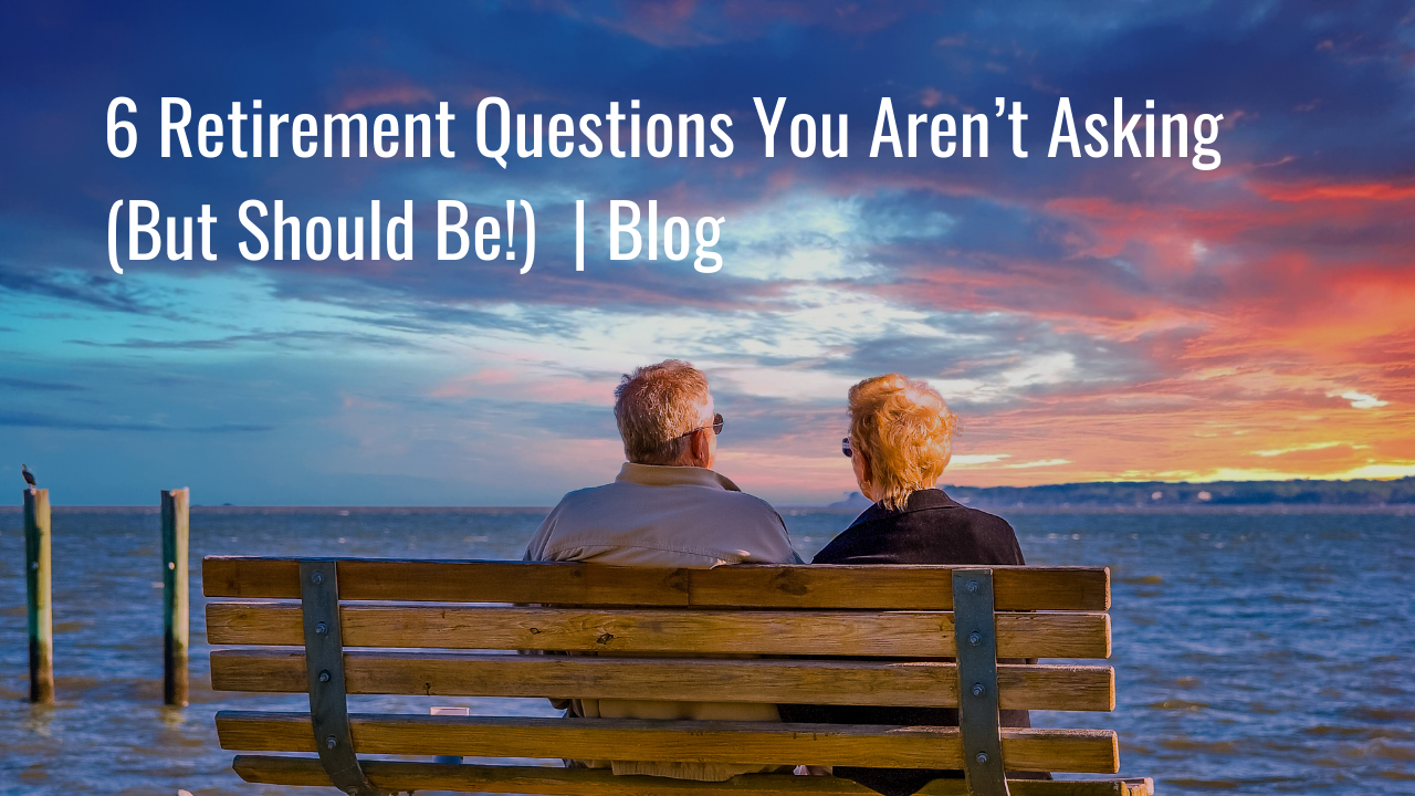 6 Retirement Questions You Aren’t Asking (But Should Be!) | Blog Thumbnail