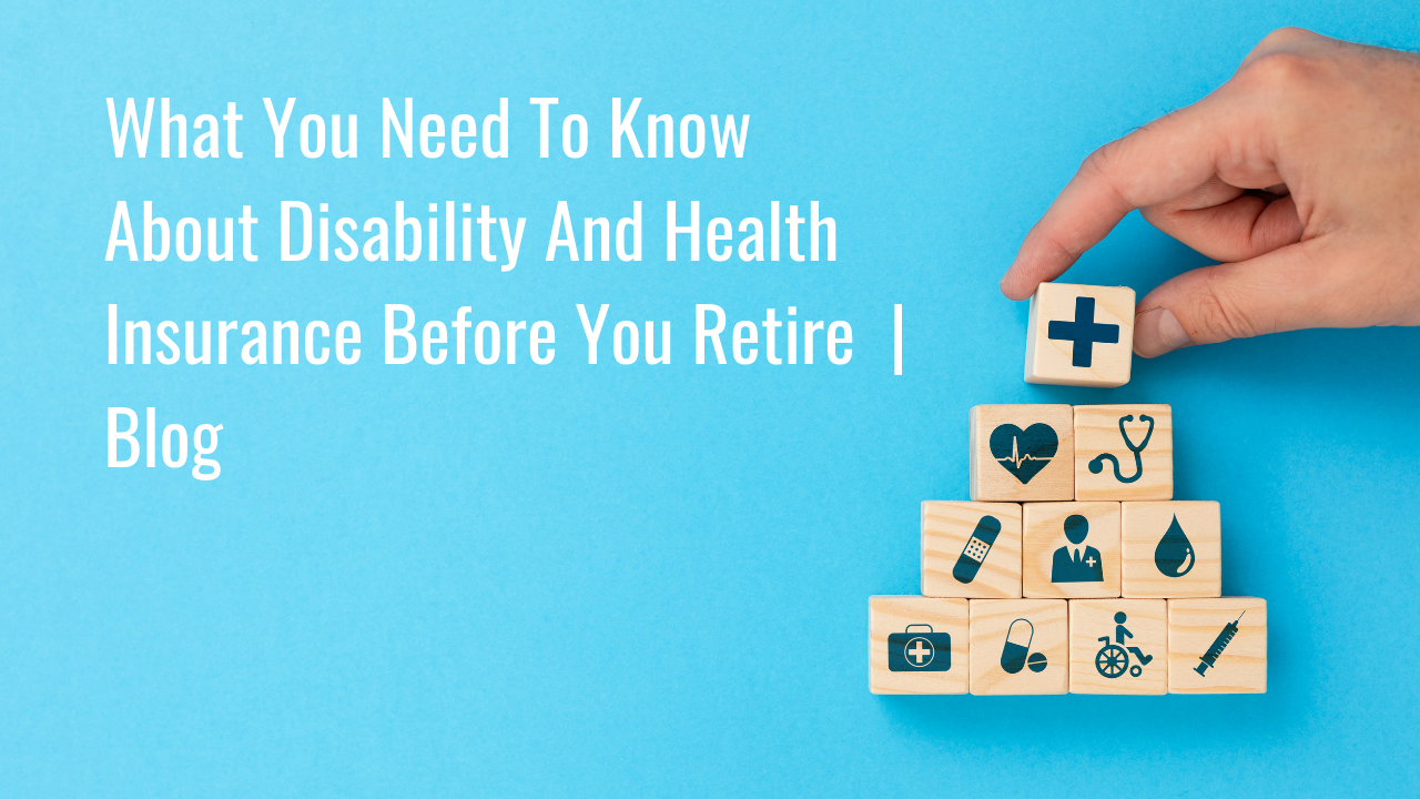 What You Need To Know About Disability And Health Insurance Before You Retire | Blog Thumbnail
