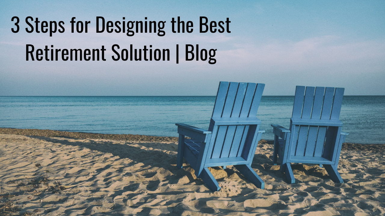 3 Steps for Designing the Best Retirement Solution | Blog Thumbnail