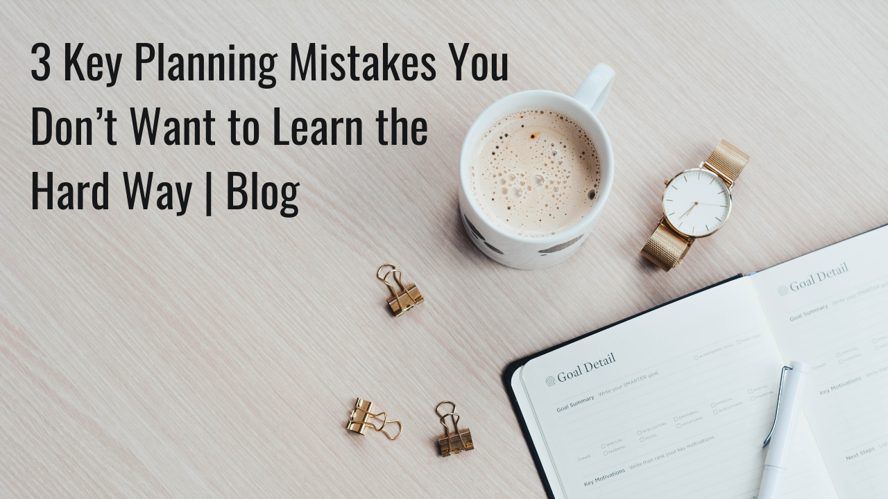 3 Key Planning Mistakes You Don’t Want to Learn the Hard Way | Blog Thumbnail