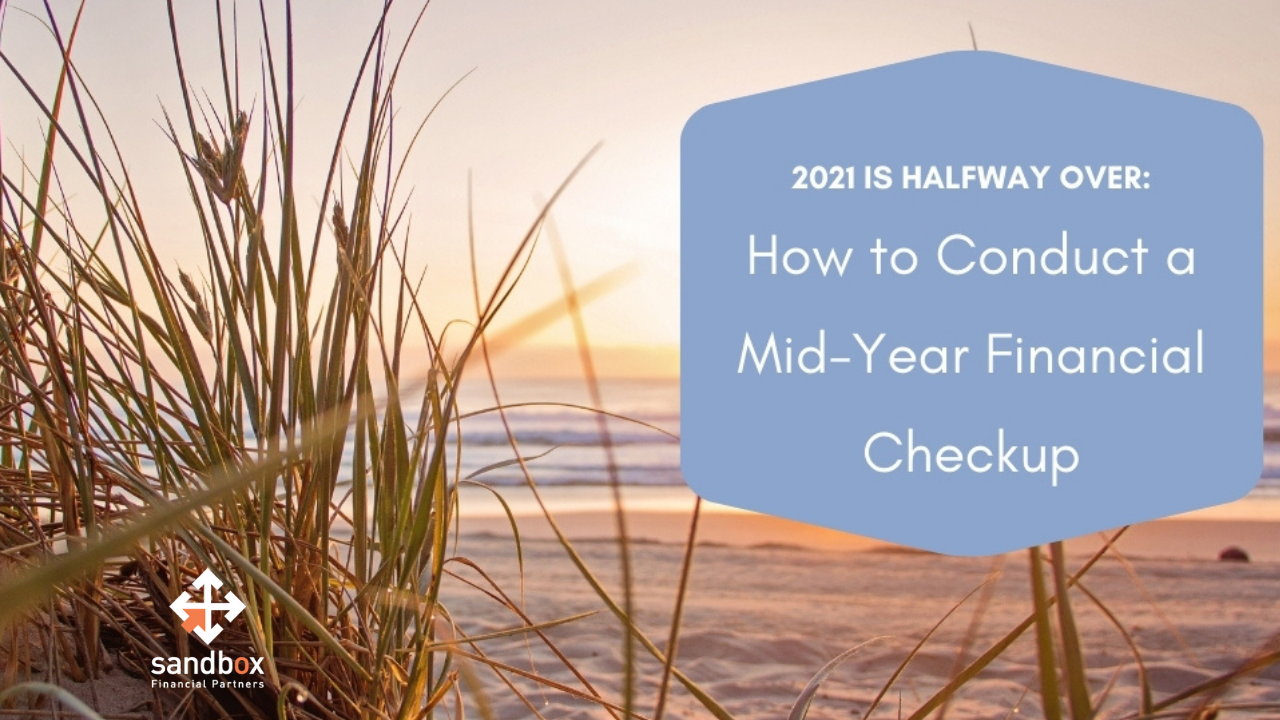 2021 Is Halfway Over How To Conduct A Mid Year Financial Checkup Sandbox Financial Partners