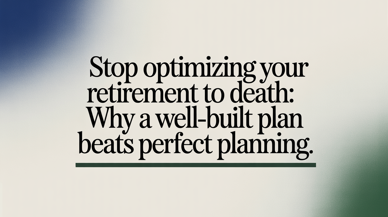 Stop Optimizing Your Retirement to Death: Why a Well-Built Plan Beats Perfect Planning Thumbnail