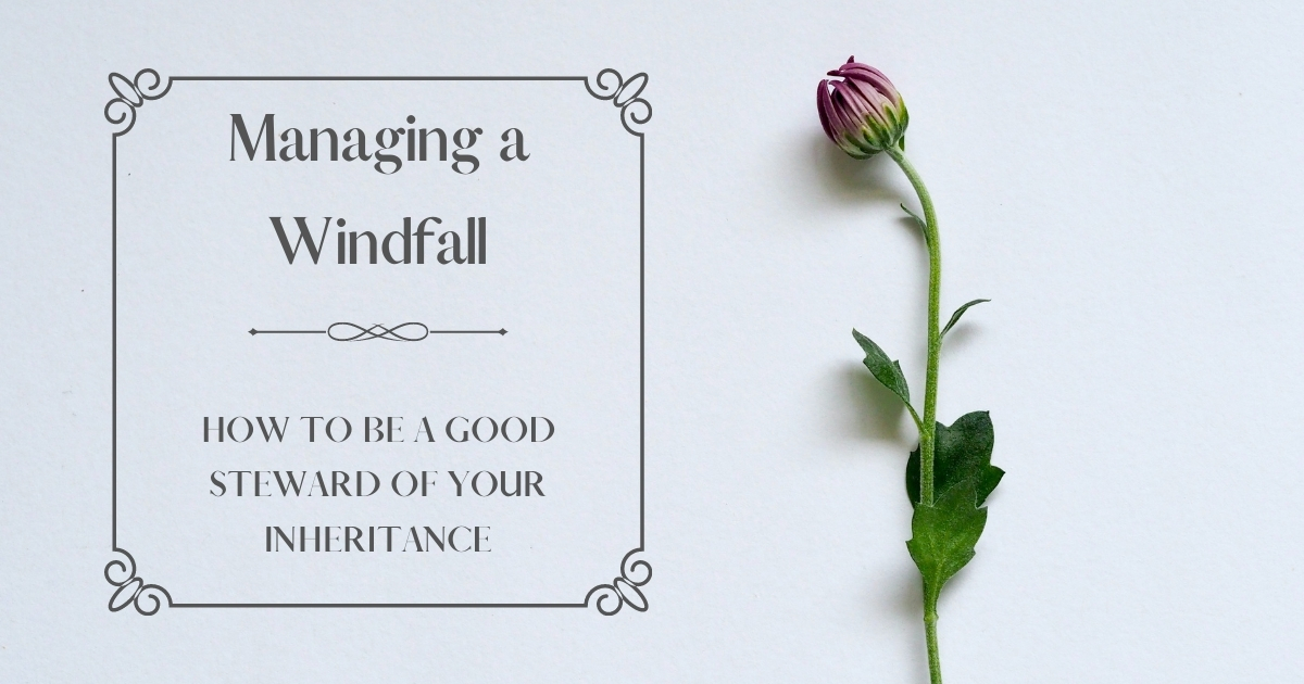 Managing a Windfall How to Be a Good Steward of Your Inheritance
